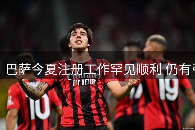 巴萨今夏注册工作罕见顺利 仍有引援空间