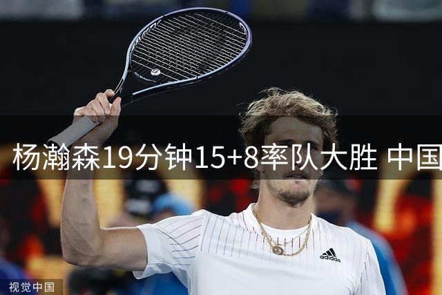 杨瀚森19分钟15+8率队大胜 中国男篮26分轻取卡塔尔
