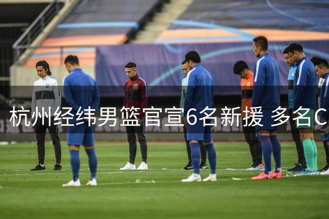 杭州经纬男篮官宣6名新援 多名CBA球员加盟