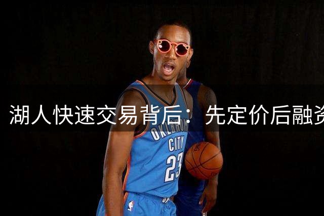 湖人快速交易背后：先定价后融资已成球队买卖新趋势